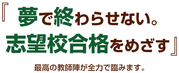 「夢で終わらせない。志望校合格を目指す」最高の教師陣が全力で挑みます